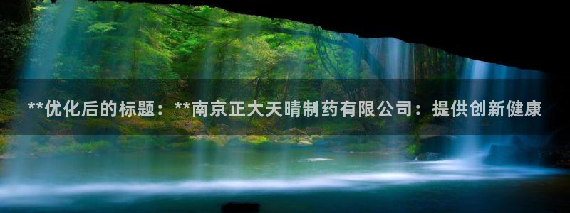 九游会老哥俱乐部：**优化后的标题：**南京正大天晴制药有限公司：提供创新健康
