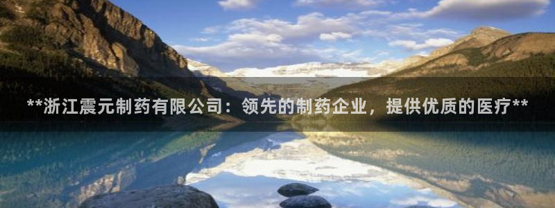 ag九游会老哥俱乐部：**浙江震元制药有限公司：领先的制药企业，提供优质的医疗**