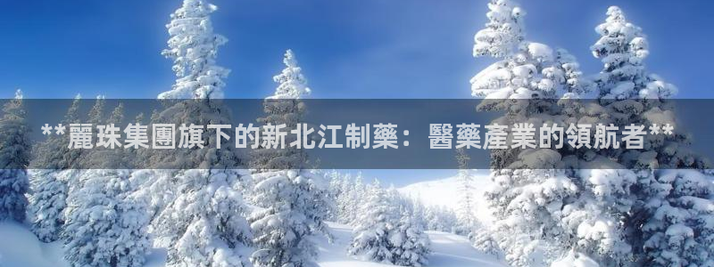 j9九游会老哥俱乐部交流区：**麗珠集團旗下的新北江制藥：醫藥產業的領航者**