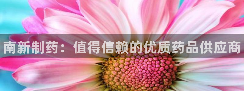 九游老哥俱乐部官网登录网址：南新制药：值得信赖的优质药品供应商
