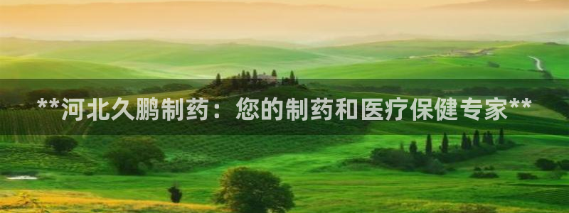 九游会老哥俱乐部社区论坛：**河北久鹏制药：您的制药和医疗保健专家**