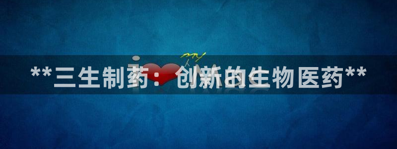 老哥吧九游会下架吗：**三生制药：创新的生物医药**