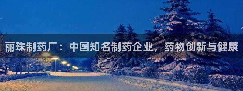 九游会老哥俱乐部必备的交流社区：丽珠制药厂：中国知名制药企业，药物创新与健康