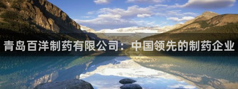 九游会老哥必备的交流社区九：青岛百洋制药有限公司：中国领先的制药企业