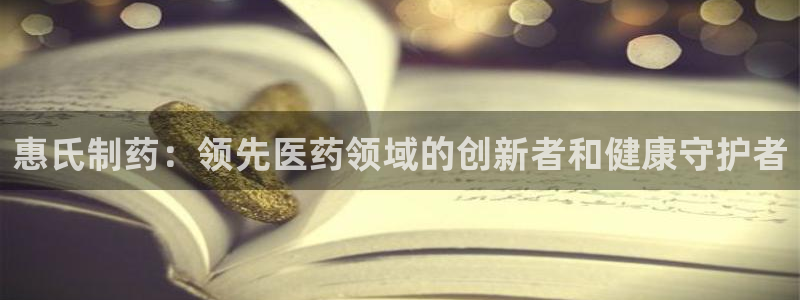 九游会老哥俱乐部交流社区：惠氏制药：领先医药领域的创新者和健康守护者