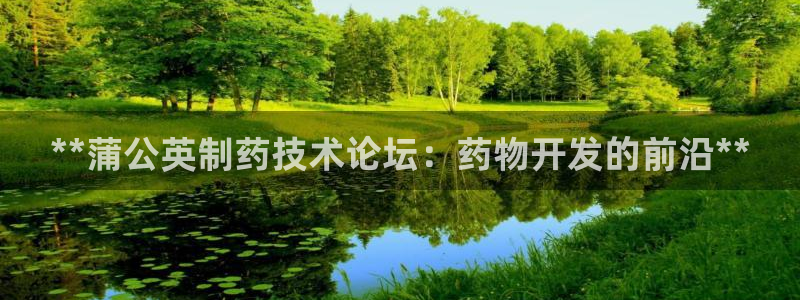 九游会老哥俱乐部社区论坛：**蒲公英制药技术论坛：药物开发的前沿**