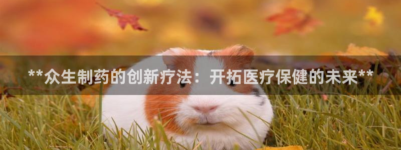 usdt九游会老哥俱乐部：**众生制药的创新疗法：开拓医疗保健的未来**