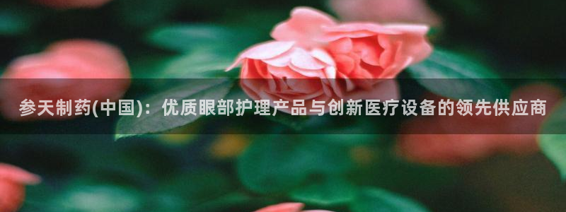 九游会老哥俱乐部社区论坛：参天制药(中国)：优质眼部护理产品与创新医疗设备的领先供应商