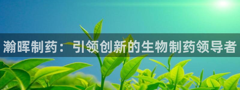 老哥俱乐部是干什么的：瀚晖制药：引领创新的生物制药领导者