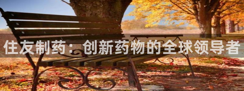 九游会老哥俱乐部必备的交流社区论坛：住友制药：创新药物的全球领导者