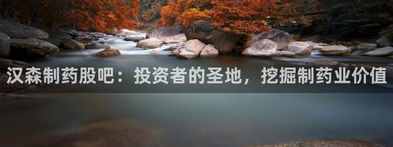 老哥俱乐部是干什么的：汉森制药股吧：投资者的圣地，挖掘制药业价值