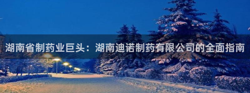 九游会老哥俱乐部官方网站：湖南省制药业巨头：湖南迪诺制药有限公司的全面指南