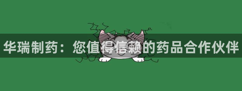 ag九游会老哥俱乐部：华瑞制药：您值得信赖的药品合作伙伴
