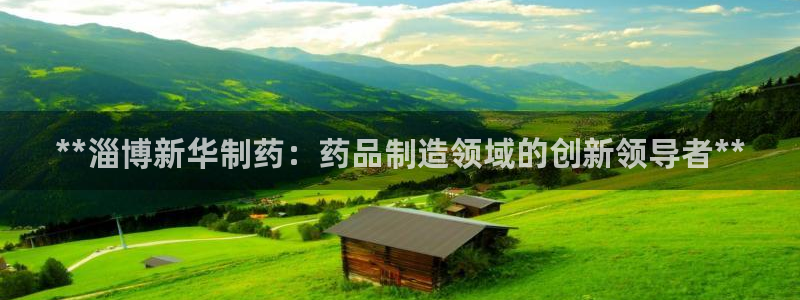 usdt九游会老哥俱乐部：**淄博新华制药：药品制造领域的创新领导者**