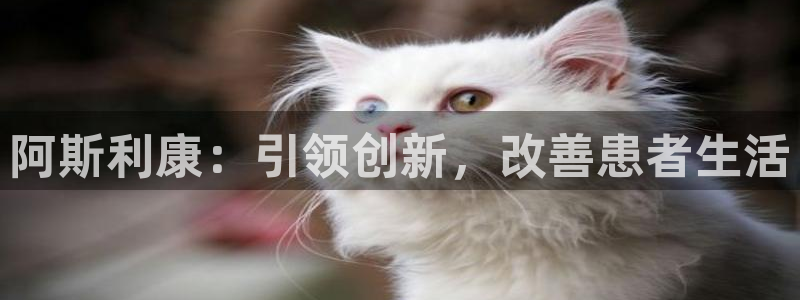 九游会老哥必备的交流社区：阿斯利康：引领创新，改善患者生活