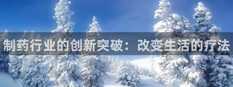 ag九游老哥俱乐部：制药行业的创新突破：改变生活的疗法