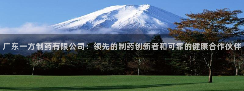九游会老哥俱乐部必备的交流社区：广东一方制药有限公司：领先的制药创新者和可靠的健康合作伙伴