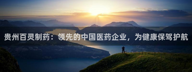 9游会老哥俱乐部：贵州百灵制药：领先的中国医药企业，为健康保驾护航