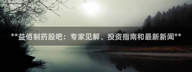 ag九游会老哥俱乐部：**益佰制药股吧：专家见解、投资指南和最新新闻**
