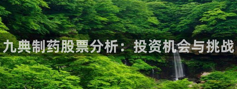 9游会老哥：九典制药股票分析：投资机会与挑战
