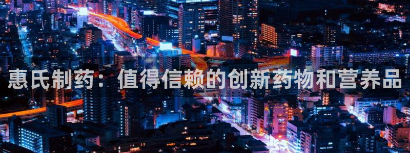 九游老哥俱乐部官网登录网址：惠氏制药：值得信赖的创新药物和营养品