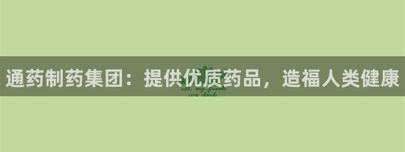 9游会老哥俱乐部：通药制药集团：提供优质药品，造福人类健康