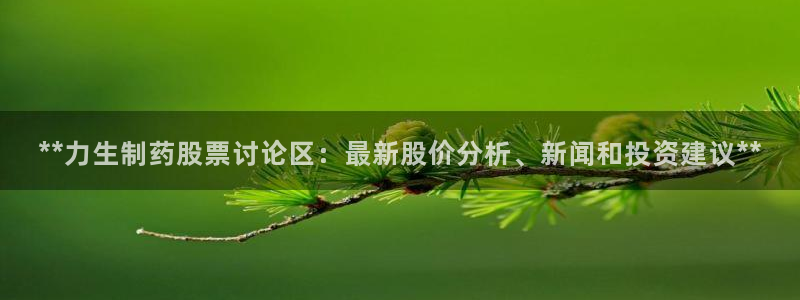 ag九游会老哥：**力生制药股票讨论区：最新股价分析、新闻和投资建议**