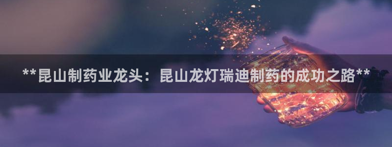 九游老哥俱乐部官网登录入口：**昆山制药业龙头：昆山龙灯瑞迪制药的成功之路**