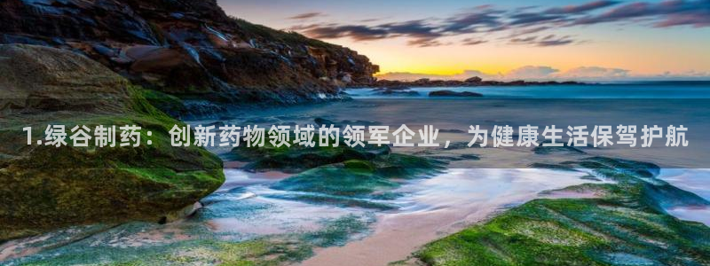 九游会老哥俱乐部官网首页：1.绿谷制药：创新药物领域的领军企业，为健康生活保驾护航