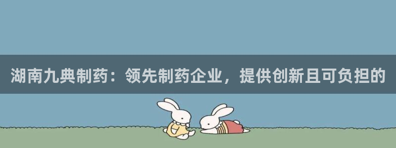9游会老哥俱乐部：湖南九典制药：领先制药企业，提供创新且可负担的