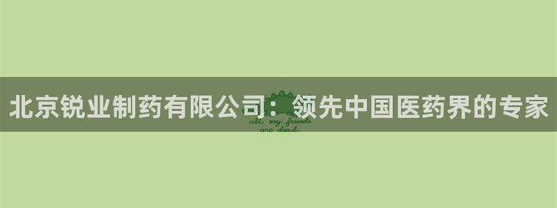 九游会老哥俱乐部社区论坛：北京锐业制药有限公司：领先中国医药界的专家