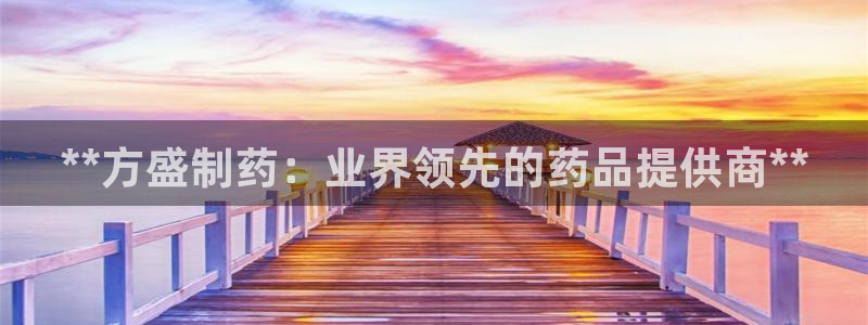 九游会老哥俱乐部交流社区：**方盛制药：业界领先的药品提供商**
