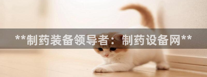 老哥俱乐部是干什么的：**制药装备领导者：制药设备网**