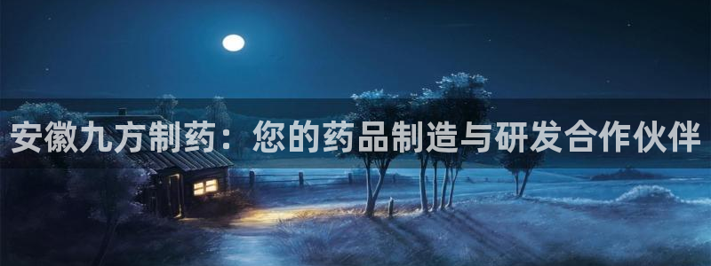 九游会老哥俱乐部官网：安徽九方制药：您的药品制造与研发合作伙伴
