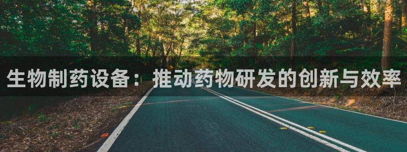ag九游老哥俱乐部：生物制药设备：推动药物研发的创新与效率