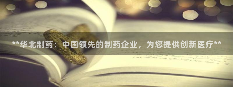 九游老哥俱乐部官网登录入口：**华北制药：中国领先的制药企业，为您提供创新医疗**
