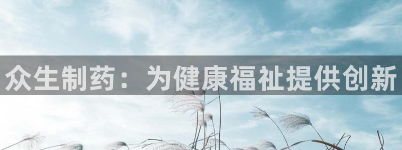 ag九游会老哥：众生制药：为健康福祉提供创新
