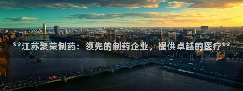 九游会老哥必备的交流社区：**江苏聚荣制药：领先的制药企业，提供卓越的医疗**