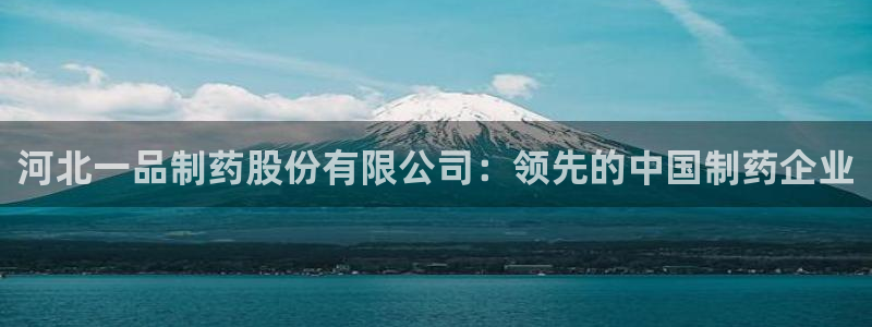 九游会老哥俱乐部官方网站：河北一品制药股份有限公司：领先的中国制药企业