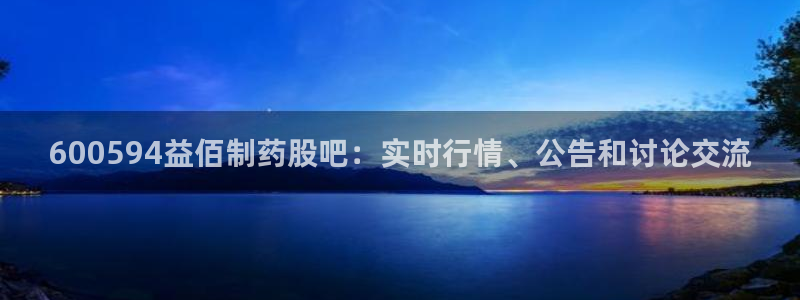 9游会老哥俱乐部：600594益佰制药股吧：实时行情、公告和讨论交流