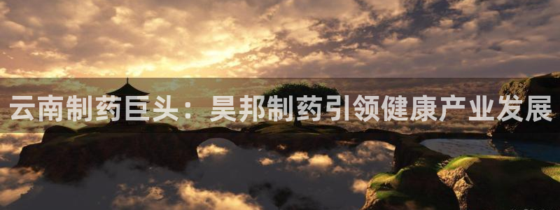 老哥俱乐部是干什么的啊：云南制药巨头：昊邦制药引领健康产业发展