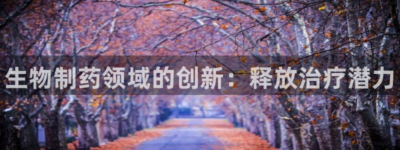 九游老哥俱乐部官网登录：生物制药领域的创新：释放治疗潜力