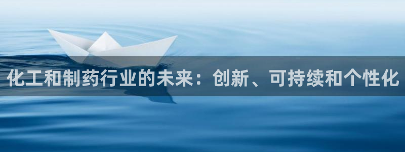 九游老哥俱乐部官网登录入口：化工和制药行业的未来：创新、可持续和个性化