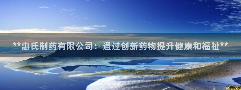 j9九游会老哥俱乐部交流区：**惠氏制药有限公司：通过创新药物提升健康和福祉**