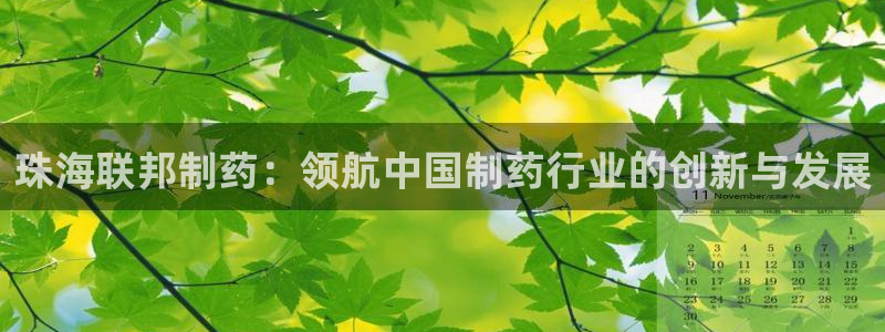 九游会老哥俱乐部必备的交流社区论坛：珠海联邦制药：领航中国制药行业的创新与发展