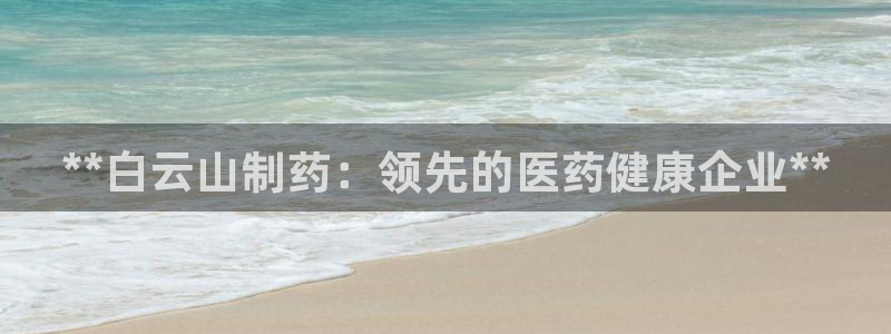 ag九游会老哥：**白云山制药：领先的医药健康企业**