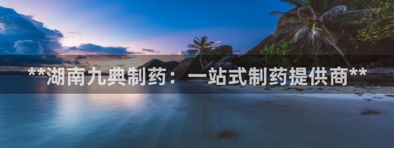 九游会老哥俱乐部官方网站：**湖南九典制药：一站式制药提供商**
