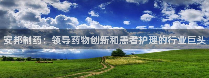 九游会老哥俱乐部论坛版：安邦制药：领导药物创新和患者护理的行业巨头