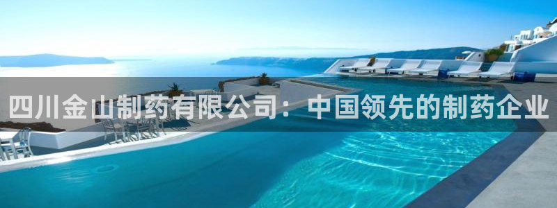 ag九游会老哥：四川金山制药有限公司：中国领先的制药企业