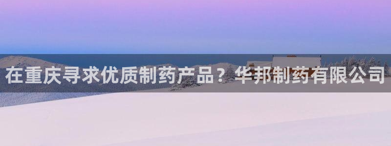 九游会老哥俱乐部官网：在重庆寻求优质制药产品？华邦制药有限公司